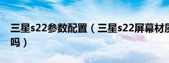 三星s22参数配置（三星s22屏幕材质是m10吗）