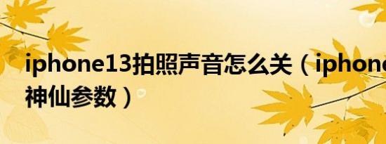 iphone13拍照声音怎么关（iphone13拍照神仙参数）