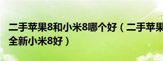 二手苹果8和小米8哪个好（二手苹果6好还是全新小米8好）