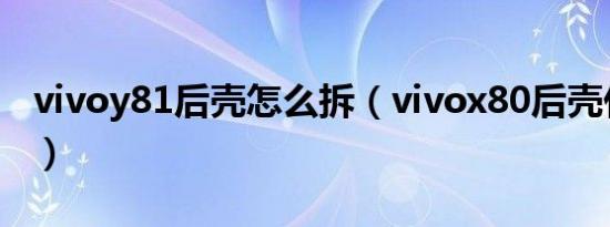 vivoy81后壳怎么拆（vivox80后壳什么材料）