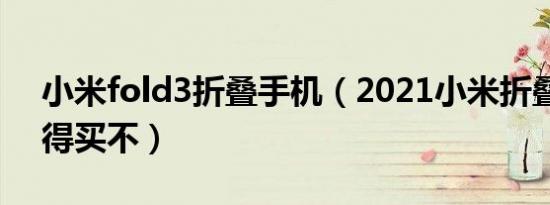 小米fold3折叠手机（2021小米折叠手机值得买不）