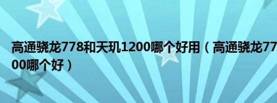 高通骁龙778和天玑1200哪个好用（高通骁龙778和天玑1200哪个好）