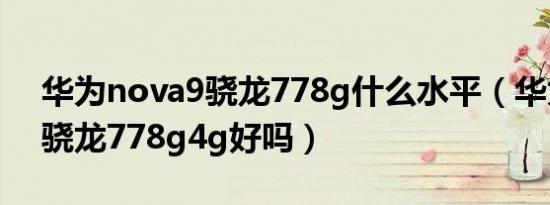 华为nova9骁龙778g什么水平（华为9高通骁龙778g4g好吗）