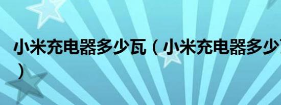 小米充电器多少瓦（小米充电器多少瓦怎么看）