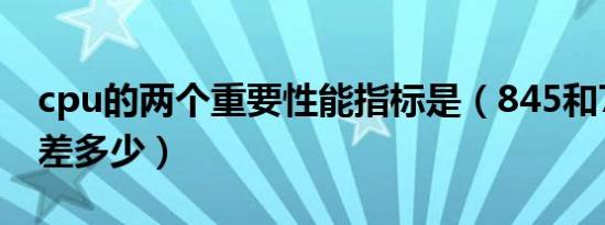 cpu的两个重要性能指标是（845和778性能差多少）