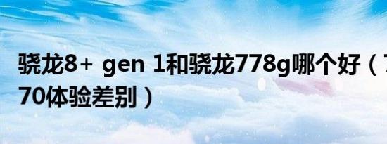 骁龙8+ gen 1和骁龙778g哪个好（778g和870体验差别）