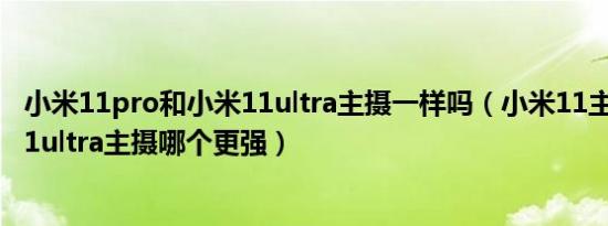 小米11pro和小米11ultra主摄一样吗（小米11主摄和小米11ultra主摄哪个更强）