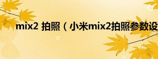 mix2 拍照（小米mix2拍照参数设置）