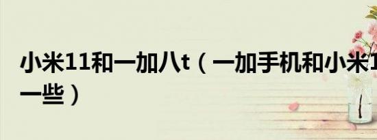 小米11和一加八t（一加手机和小米11哪个好一些）