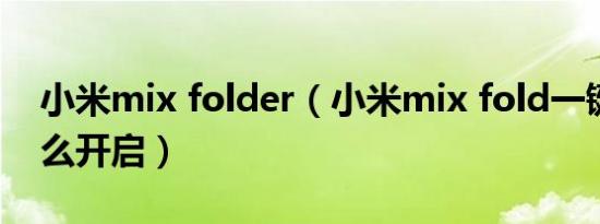 小米mix folder（小米mix fold一键隐身怎么开启）