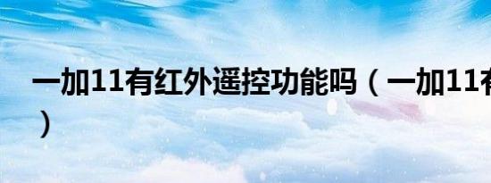 一加11有红外遥控功能吗（一加11有红外吗）