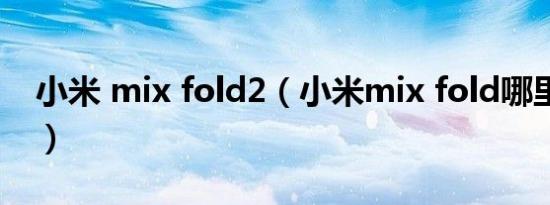 小米 mix fold2（小米mix fold哪里有24期）