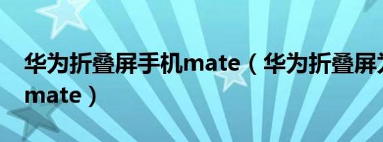 华为折叠屏手机mate（华为折叠屏为什么叫mate）