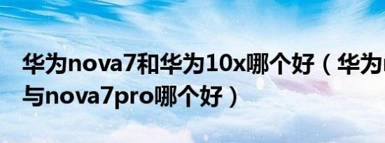 华为nova7和华为10x哪个好（华为nova 10与nova7pro哪个好）