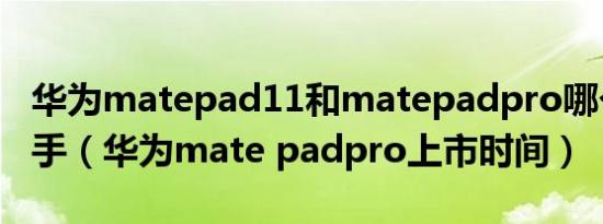 华为matepad11和matepadpro哪个值得入手（华为mate padpro上市时间）