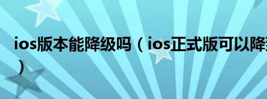 ios版本能降级吗（ios正式版可以降到rc版吗）