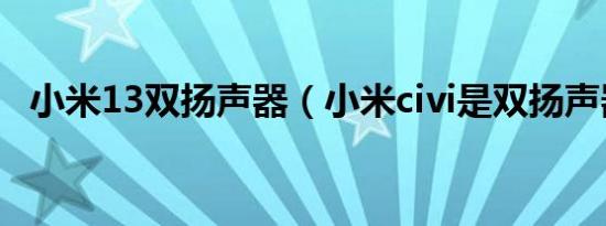 小米13双扬声器（小米civi是双扬声器吗）