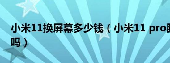 小米11换屏幕多少钱（小米11 pro膜需要撕吗）