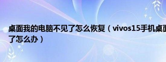 桌面我的电脑不见了怎么恢复（vivos15手机桌面设置不见了怎么办）