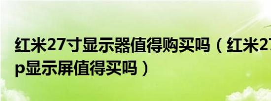 红米27寸显示器值得购买吗（红米27寸1080p显示屏值得买吗）