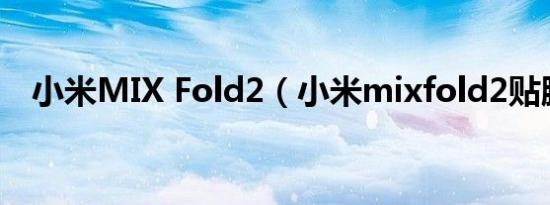 小米MIX Fold2（小米mixfold2贴膜吗）