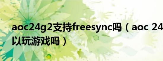 aoc24g2支持freesync吗（aoc 24b2xh可以玩游戏吗）