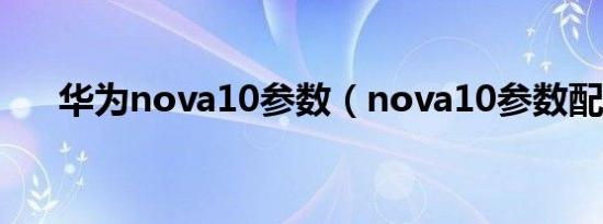 华为nova10参数（nova10参数配置）