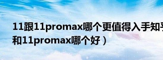 11跟11promax哪个更值得入手知乎（11u和11promax哪个好）