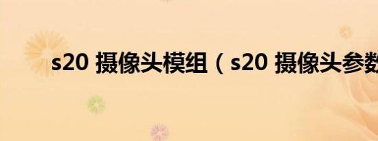 s20 摄像头模组（s20 摄像头参数）