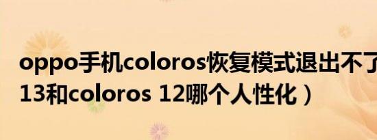 oppo手机coloros恢复模式退出不了（miui 13和coloros 12哪个人性化）