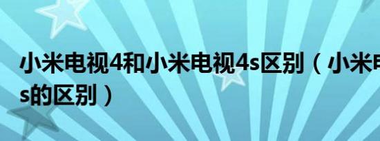 小米电视4和小米电视4s区别（小米电视4和4s的区别）