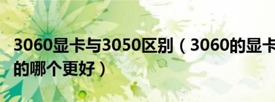 3060显卡与3050区别（3060的显卡和3050i的哪个更好）