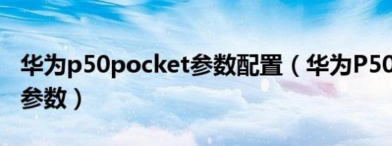 华为p50pocket参数配置（华为P50 Pocket参数）