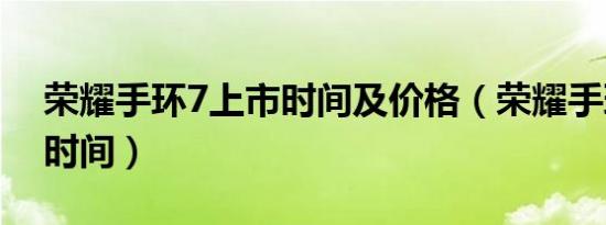 荣耀手环7上市时间及价格（荣耀手环7上市时间）