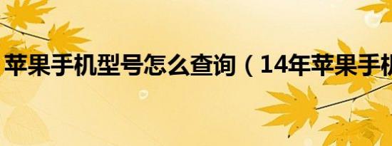 苹果手机型号怎么查询（14年苹果手机型号）