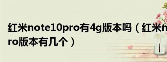 红米note10pro有4g版本吗（红米note10 pro版本有几个）