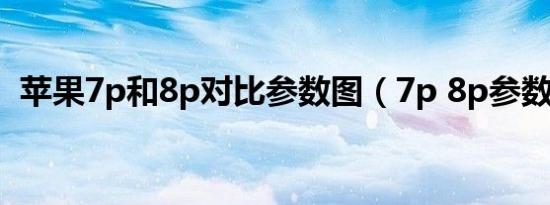 苹果7p和8p对比参数图（7p 8p参数对比）