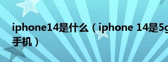 iphone14是什么（iphone 14是5g还是4g手机）