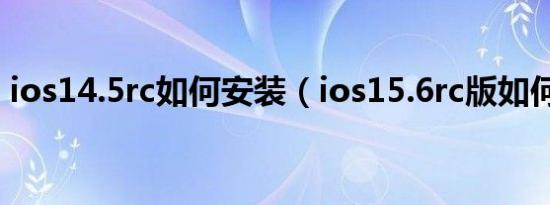 ios14.5rc如何安装（ios15.6rc版如何安装）