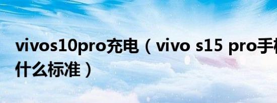 vivos10pro充电（vivo s15 pro手机充电有什么标准）