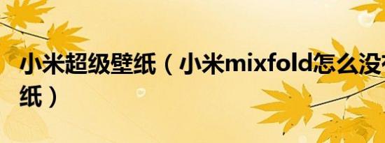 小米超级壁纸（小米mixfold怎么没有主题壁纸）