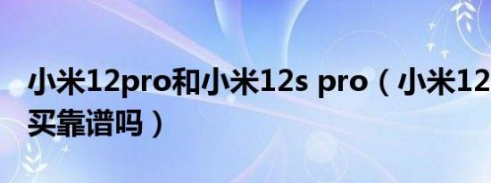 小米12pro和小米12s pro（小米12pro淘宝买靠谱吗）