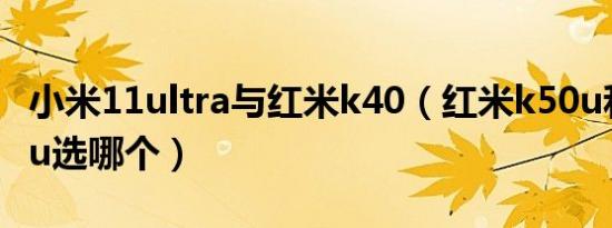 小米11ultra与红米k40（红米k50u和小米11u选哪个）