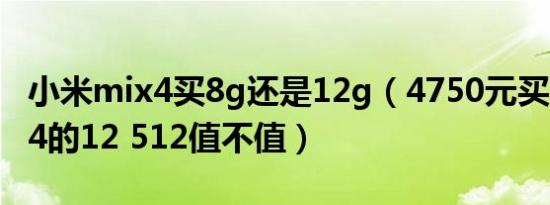 小米mix4买8g还是12g（4750元买小米mix4的12 512值不值）