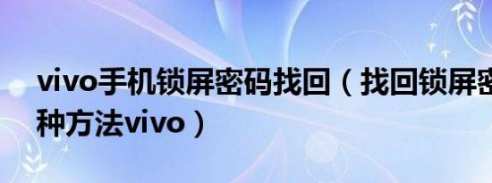 vivo手机锁屏密码找回（找回锁屏密码的三种方法vivo）