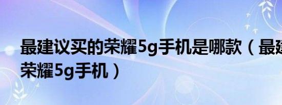 最建议买的荣耀5g手机是哪款（最建议买的荣耀5g手机）