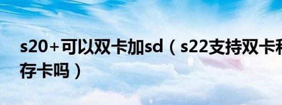 s20+可以双卡加sd（s22支持双卡和外置内存卡吗）