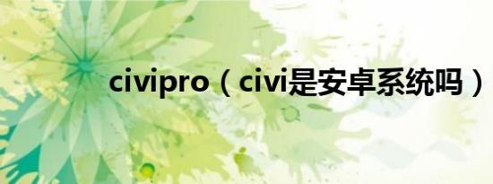 civipro（civi是安卓系统吗）