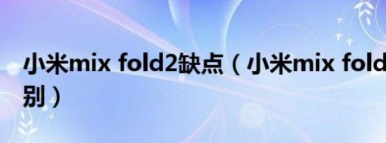 小米mix fold2缺点（小米mix fold2防水级别）