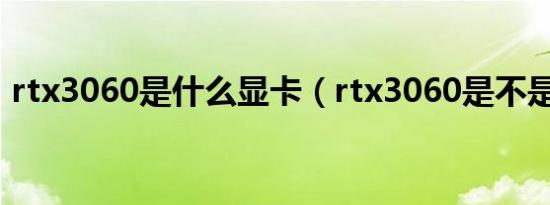 rtx3060是什么显卡（rtx3060是不是高配）